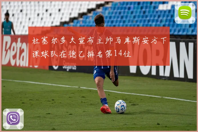杜塞尔多夫宣布主帅马库斯安方下课球队在德乙排名第14位