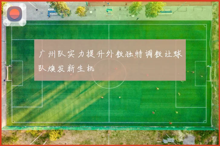 广州队实力提升外教独特调教让球队焕发新生机